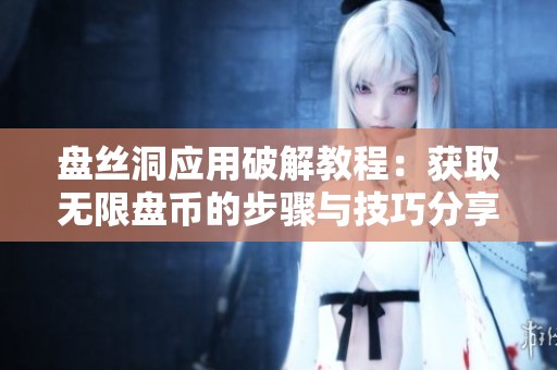 盘丝洞应用破解教程：获取无限盘币的步骤与技巧分享