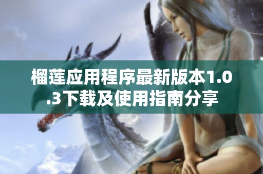 榴莲应用程序最新版本1.0.3下载及使用指南分享