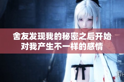 舍友发现我的秘密之后开始对我产生不一样的感情