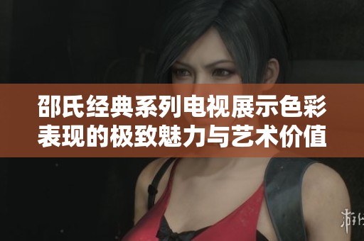 邵氏经典系列电视展示色彩表现的极致魅力与艺术价值