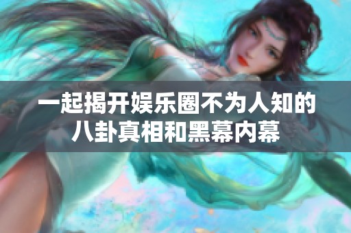 一起揭开娱乐圈不为人知的八卦真相和黑幕内幕