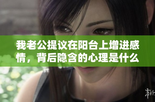 我老公提议在阳台上增进感情，背后隐含的心理是什么？