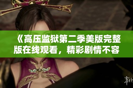 《高压监狱第二季美版完整版在线观看，精彩剧情不容错过》