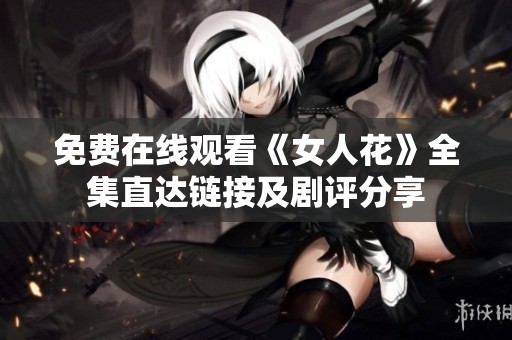 免费在线观看《女人花》全集直达链接及剧评分享