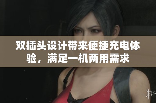 双插头设计带来便捷充电体验，满足一机两用需求
