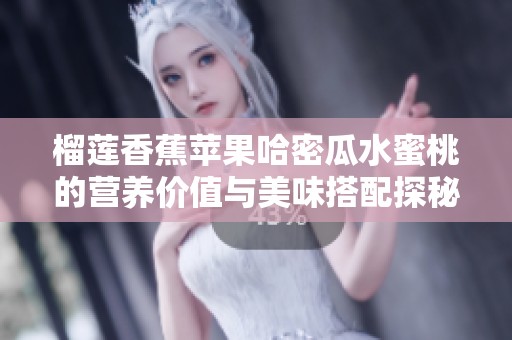 榴莲香蕉苹果哈密瓜水蜜桃的营养价值与美味搭配探秘