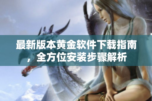 最新版本黄金软件下载指南，全方位安装步骤解析
