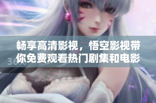 畅享高清影视，悟空影视带你免费观看热门剧集和电影