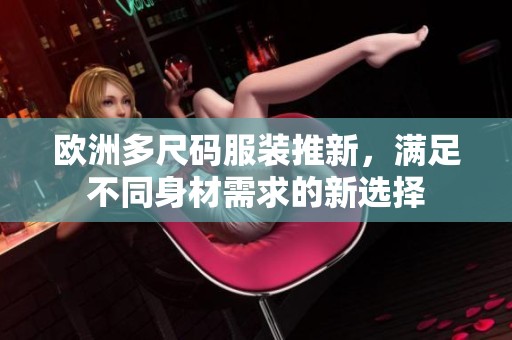 欧洲多尺码服装推新，满足不同身材需求的新选择