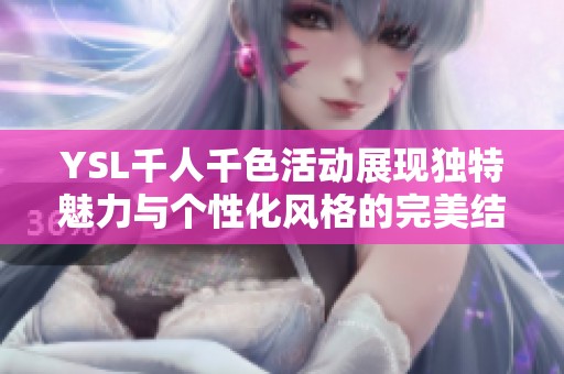 YSL千人千色活动展现独特魅力与个性化风格的完美结合