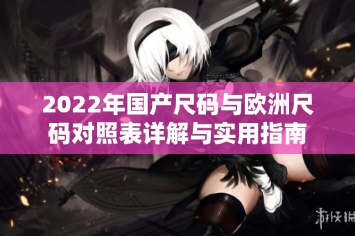 2022年国产尺码与欧洲尺码对照表详解与实用指南