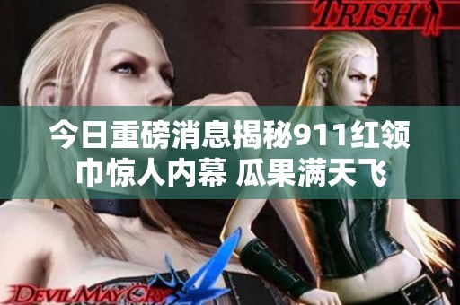 今日重磅消息揭秘911红领巾惊人内幕 瓜果满天飞