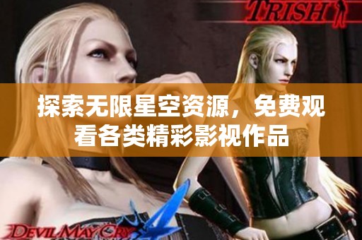 探索无限星空资源，免费观看各类精彩影视作品