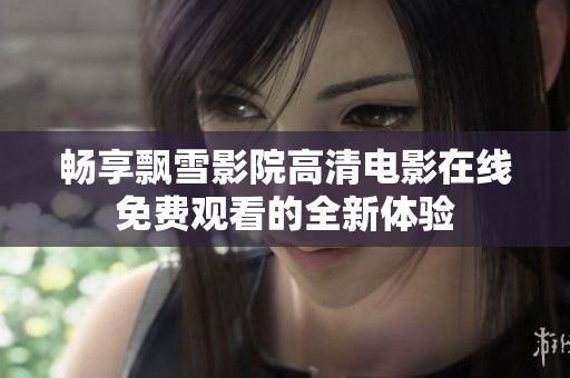 畅享飘雪影院高清电影在线免费观看的全新体验