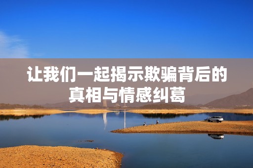 让我们一起揭示欺骗背后的真相与情感纠葛