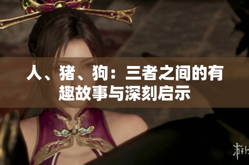 人、猪、狗：三者之间的有趣故事与深刻启示