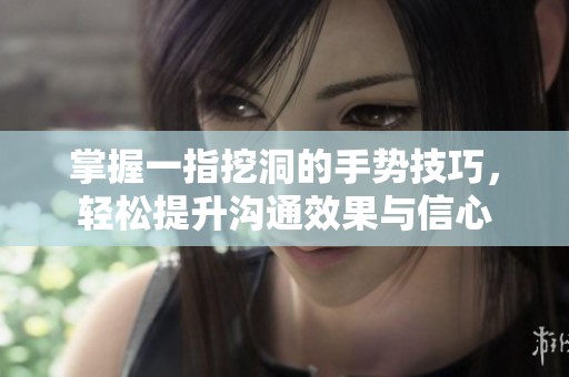 掌握一指挖洞的手势技巧，轻松提升沟通效果与信心