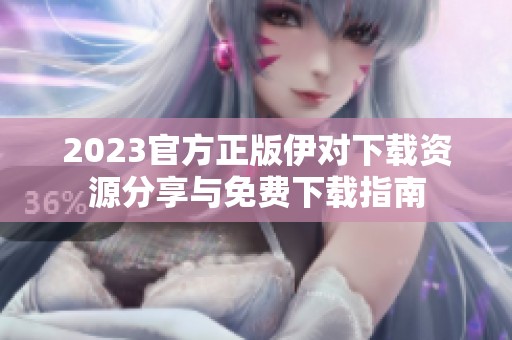 2023官方正版伊对下载资源分享与免费下载指南