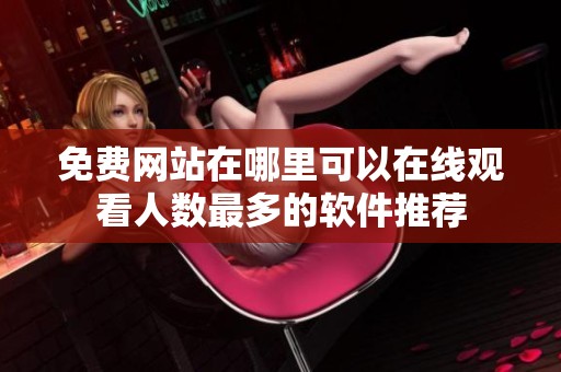 免费网站在哪里可以在线观看人数最多的软件推荐