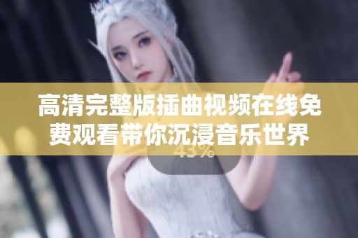 高清完整版插曲视频在线免费观看带你沉浸音乐世界