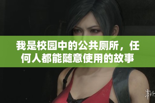 我是校园中的公共厕所，任何人都能随意使用的故事