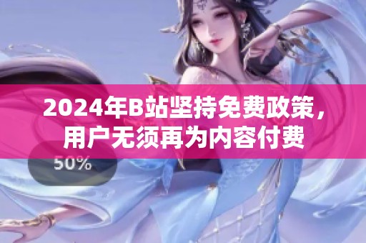 2024年B站坚持免费政策，用户无须再为内容付费