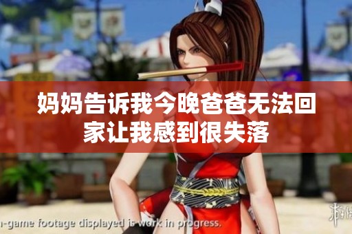 妈妈告诉我今晚爸爸无法回家让我感到很失落