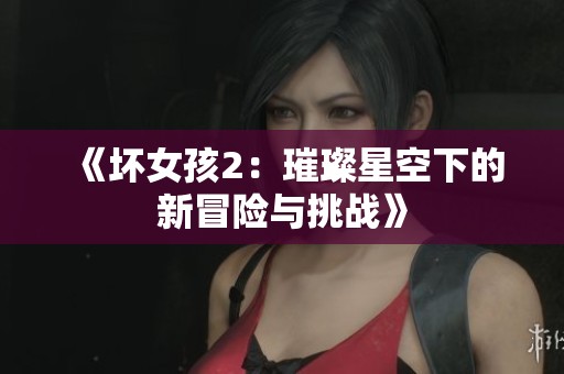 《坏女孩2：璀璨星空下的新冒险与挑战》