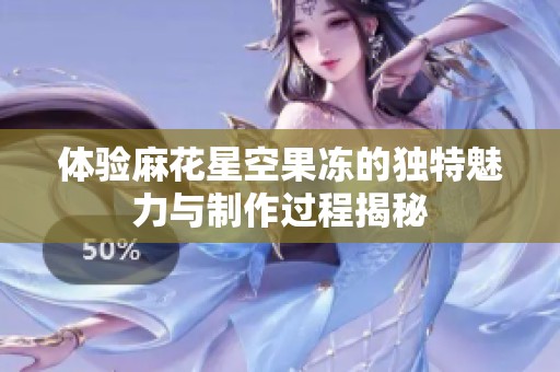 体验麻花星空果冻的独特魅力与制作过程揭秘