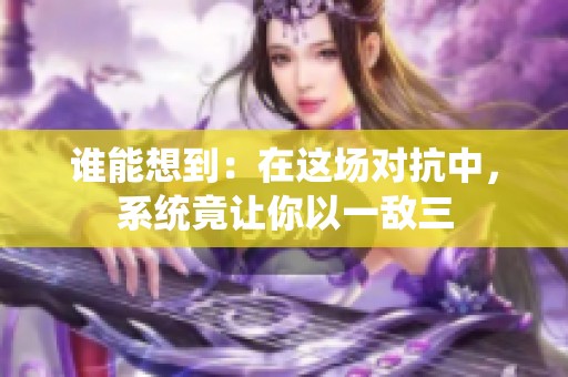 谁能想到：在这场对抗中，系统竟让你以一敌三