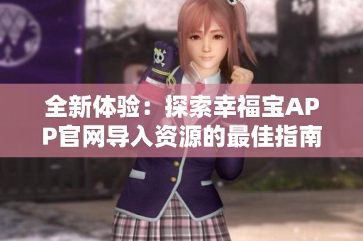 全新体验：探索幸福宝APP官网导入资源的最佳指南