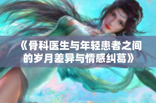《骨科医生与年轻患者之间的岁月差异与情感纠葛》