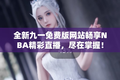 全新九一免费版网站畅享NBA精彩直播，尽在掌握！