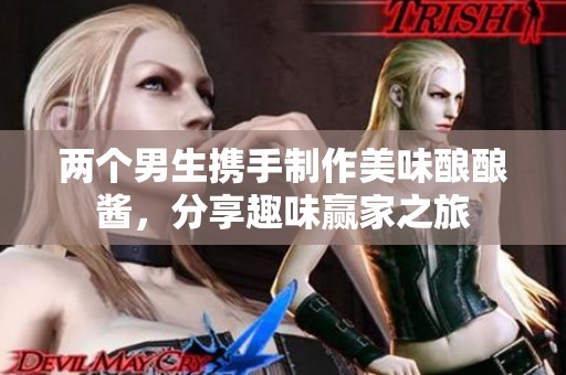 两个男生携手制作美味酿酿酱，分享趣味赢家之旅