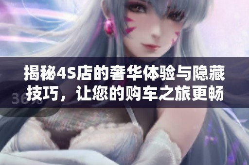 揭秘4S店的奢华体验与隐藏技巧，让您的购车之旅更畅快