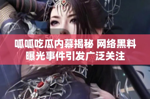 呱呱吃瓜内幕揭秘 网络黑料曝光事件引发广泛关注