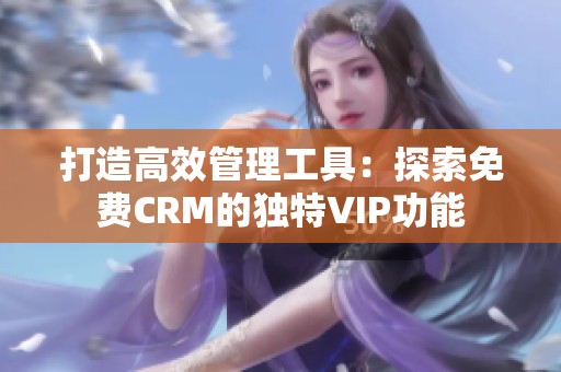 打造高效管理工具：探索免费CRM的独特VIP功能