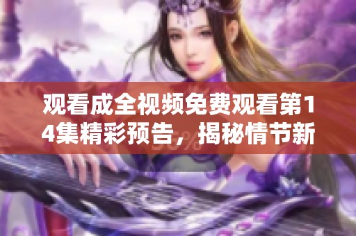 观看成全视频免费观看第14集精彩预告，揭秘情节新发展