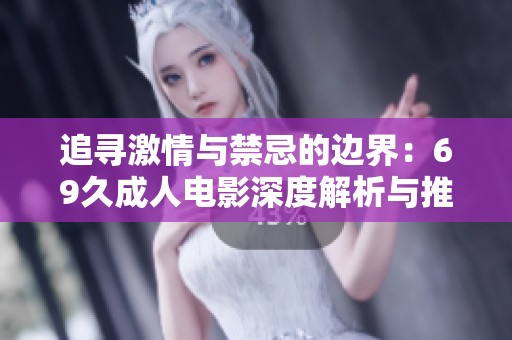 追寻激情与禁忌的边界：69久成人电影深度解析与推荐