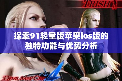 探索91轻量版苹果ios版的独特功能与优势分析