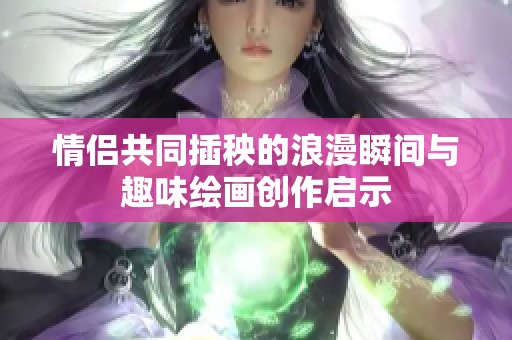 情侣共同插秧的浪漫瞬间与趣味绘画创作启示