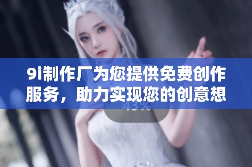 9i制作厂为您提供免费创作服务，助力实现您的创意想法