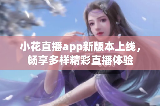 小花直播app新版本上线，畅享多样精彩直播体验