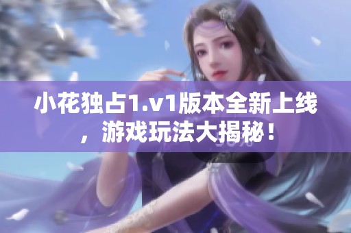 小花独占1.v1版本全新上线，游戏玩法大揭秘！