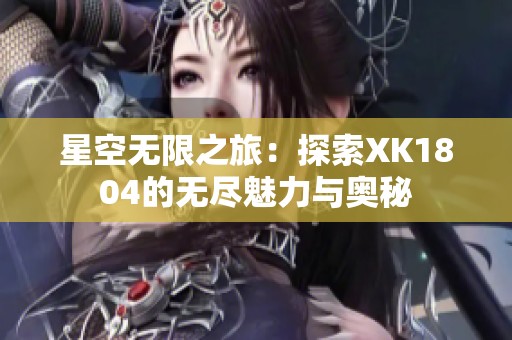 星空无限之旅：探索XK1804的无尽魅力与奥秘