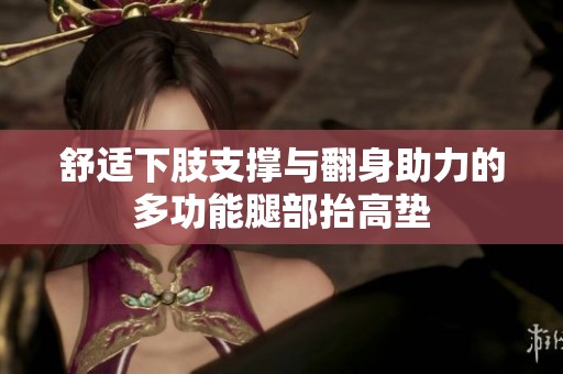 舒适下肢支撑与翻身助力的多功能腿部抬高垫
