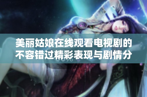 美丽姑娘在线观看电视剧的不容错过精彩表现与剧情分析