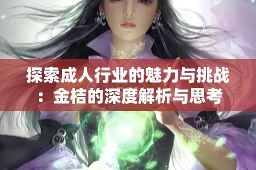 探索成人行业的魅力与挑战：金桔的深度解析与思考