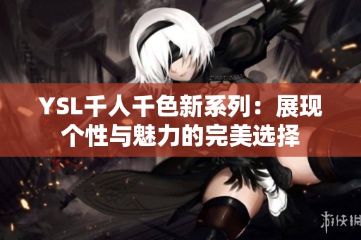 YSL千人千色新系列：展现个性与魅力的完美选择