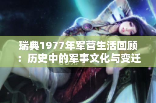 瑞典1977年军营生活回顾：历史中的军事文化与变迁